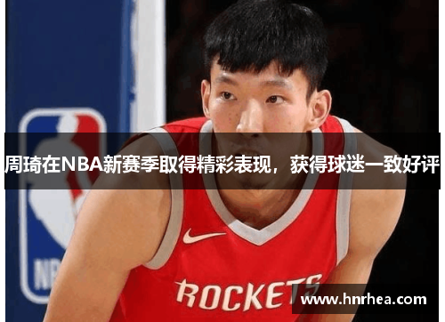 周琦在NBA新赛季取得精彩表现，获得球迷一致好评